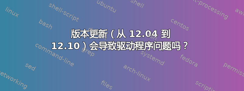 版本更新（从 12.04 到 12.10）会导致驱动程序问题吗？