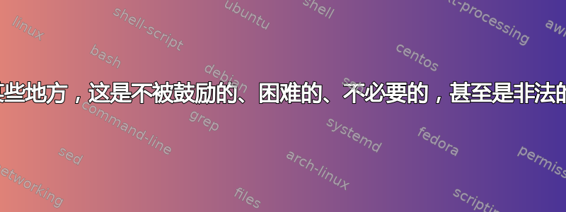 在某些地方，这是不被鼓励的、困难的、不必要的，甚至是非法的。