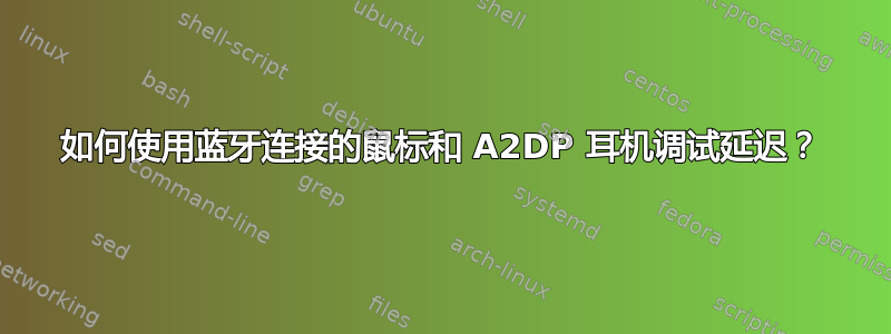 如何使用蓝牙连接的鼠标和 A2DP 耳机调试延迟？