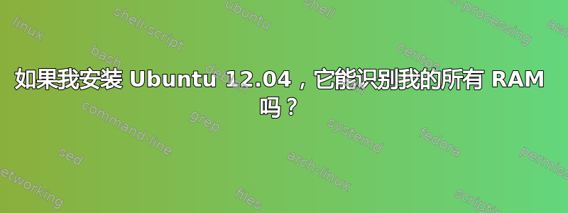 如果我安装 Ubuntu 12.04，它能识别我的所有 RAM 吗？