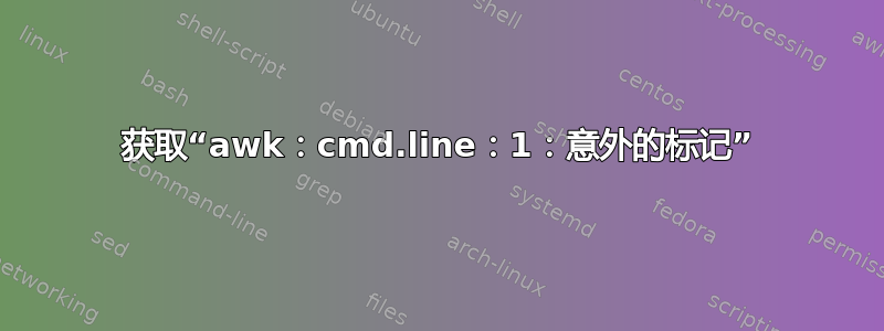 获取“awk：cmd.line：1：意外的标记”