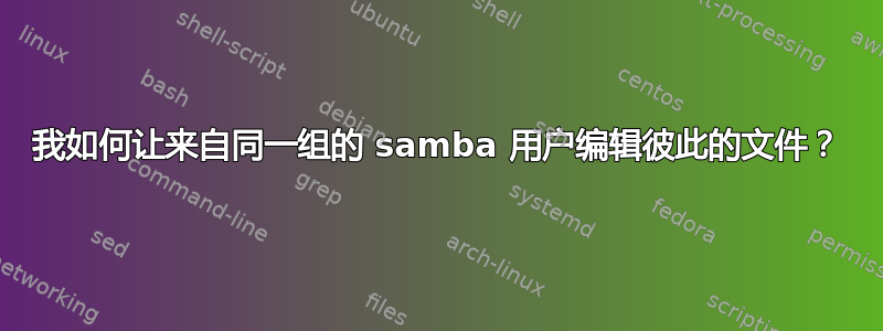 我如何让来自同一组的 samba 用户编辑彼此的文件？