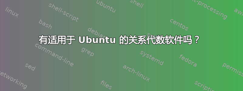 有适用于 Ubuntu 的关系代数软件吗？