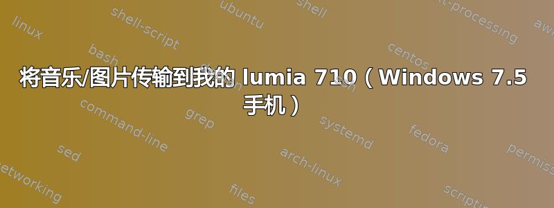 将音乐/图片传输到我的 lumia 710（Windows 7.5 手机）