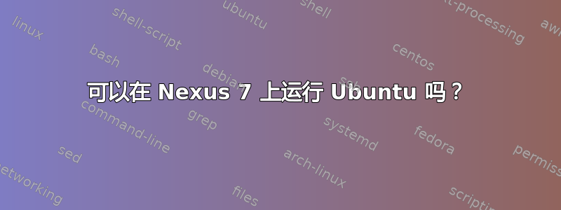 可以在 Nexus 7 上运行 Ubuntu 吗？