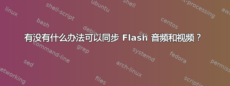 有没有什么办法可以同步 Flash 音频和视频？