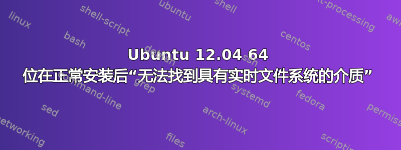 Ubuntu 12.04 64 位在正常安装后“无法找到具有实时文件系统的介质”