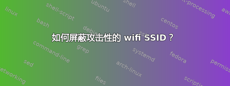 如何屏蔽攻击性的 wifi SSID？