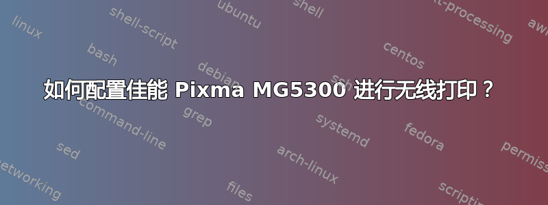 如何配置佳能 Pixma MG5300 进行无线打印？