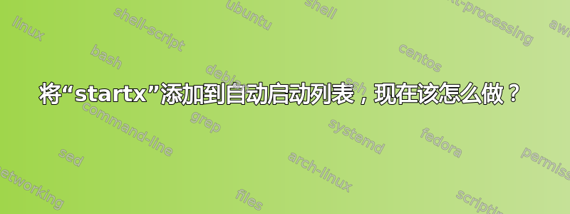 将“startx”添加到自动启动列表，现在该怎么做？