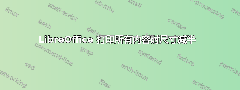 LibreOffice 打印所有内容时尺寸减半 