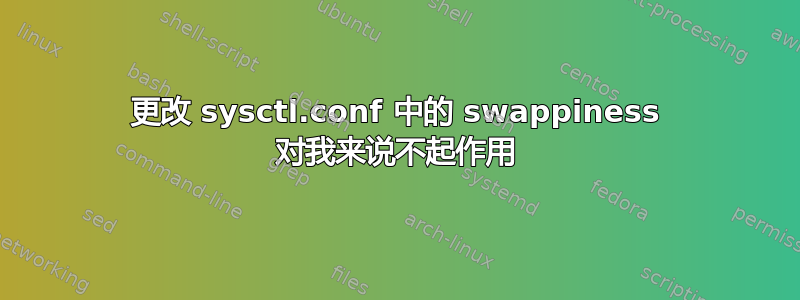 更改 sysctl.conf 中的 swappiness 对我来说不起作用