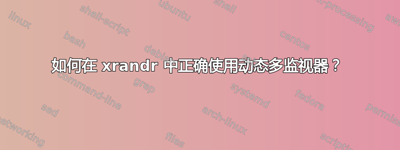 如何在 xrandr 中正确使用动态多监视器？