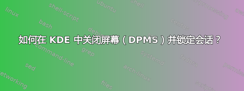 如何在 KDE 中关闭屏幕（DPMS）并锁定会话？