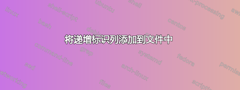 将递增标识列添加到文件中