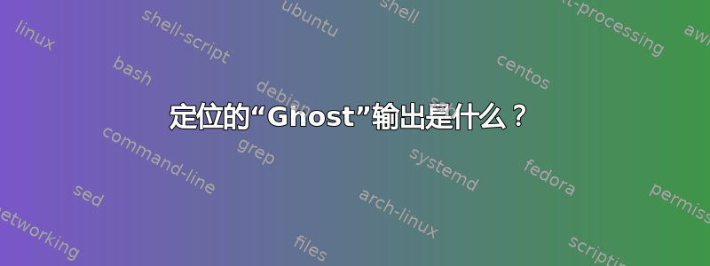 定位的“Ghost”输出是什么？