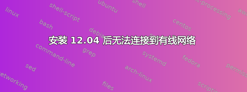 安装 12.04 后无法连接到有线网络