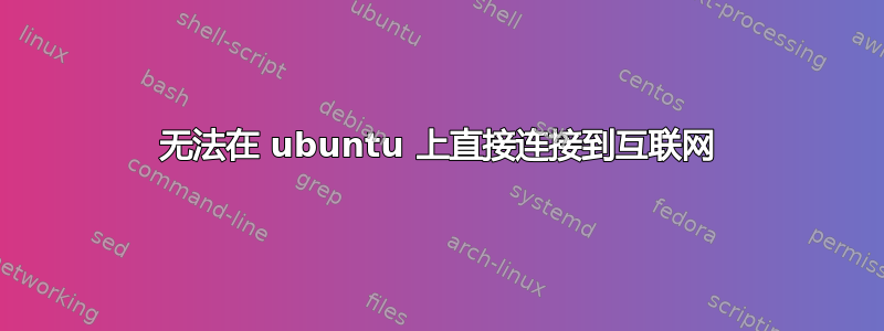 无法在 ubuntu 上直接连接到互联网