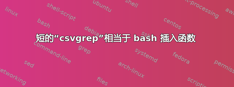 短的“csvgrep”相当于 bash 插入函数