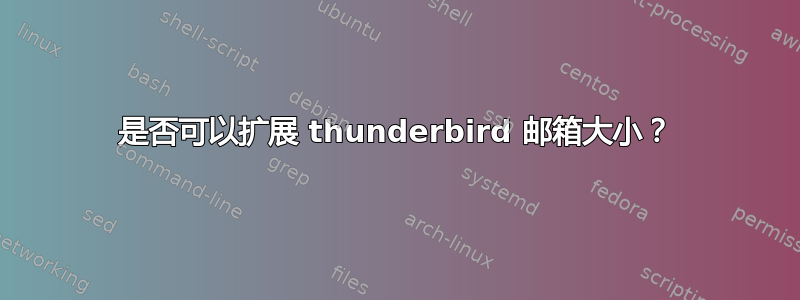 是否可以扩展 thunderbird 邮箱大小？