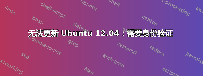 无法更新 Ubuntu 12.04：需要身份验证