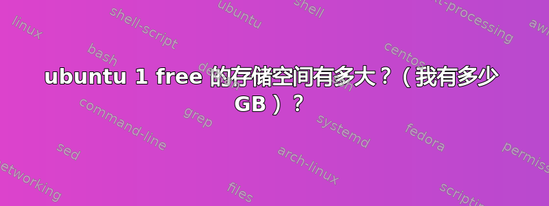 ubuntu 1 free 的存储空间有多大？（我有多少 GB）？