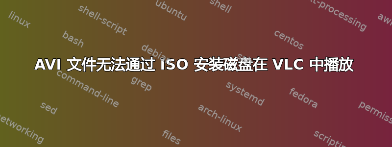 AVI 文件无法通过 ISO 安装磁盘在 VLC 中播放