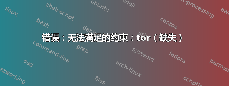 错误：无法满足的约束：tor（缺失）