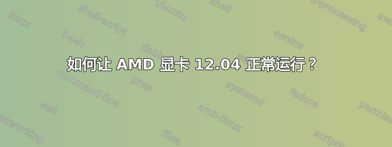 如何让 AMD 显卡 12.04 正常运行？