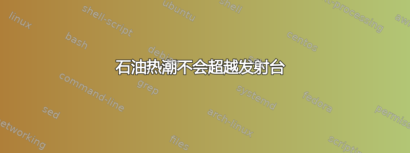 石油热潮不会超越发射台 