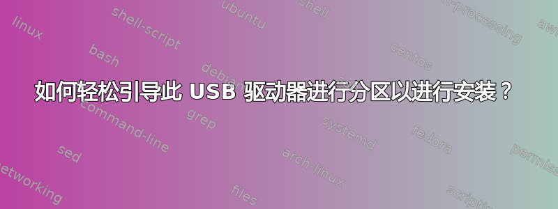 如何轻松引导此 USB 驱动器进行分区以进行安装？