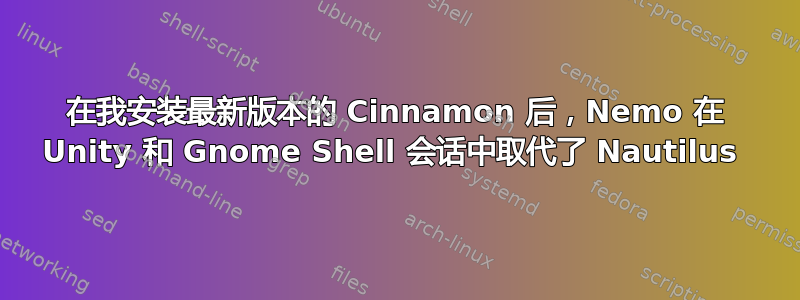 在我安装最新版本的 Cinnamon 后，Nemo 在 Unity 和 Gnome Shell 会话中取代了 Nautilus 