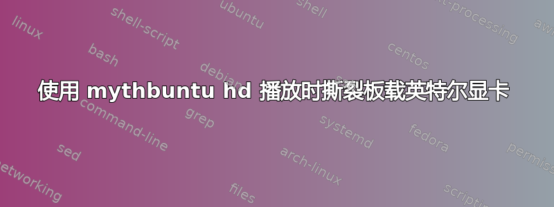 使用 mythbuntu hd 播放时撕裂板载英特尔显卡