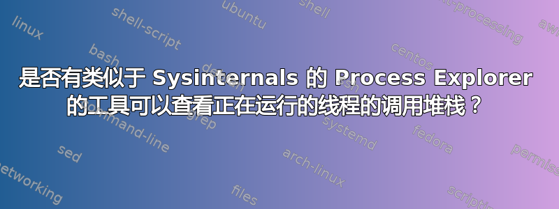 是否有类似于 Sysinternals 的 Process Explorer 的工具可以查看正在运行的线程的调用堆栈？