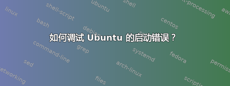 如何调试 Ubuntu 的启动错误？