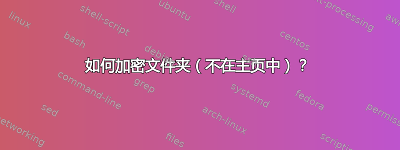 如何加密文件夹（不在主页中）？