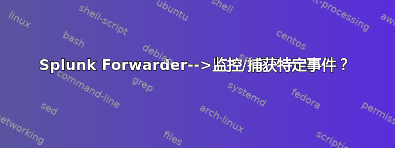 Splunk Forwarder-->监控/捕获特定事件？