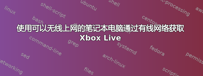 使用可以无线上网的笔记本电脑通过有线网络获取 Xbox Live