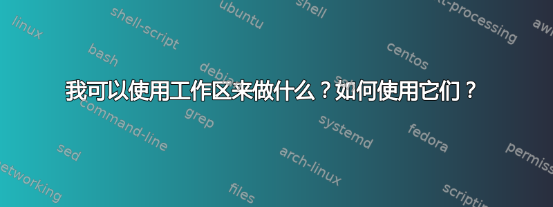 我可以使用工作区来做什么？如何使用它们？