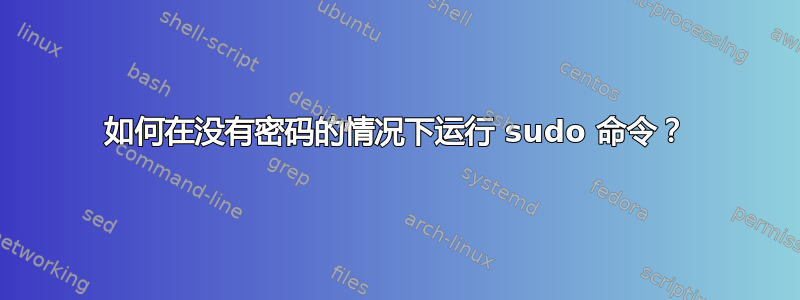 如何在没有密码的情况下运行 sudo 命令？