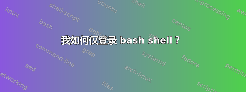 我如何仅登录 bash shell？