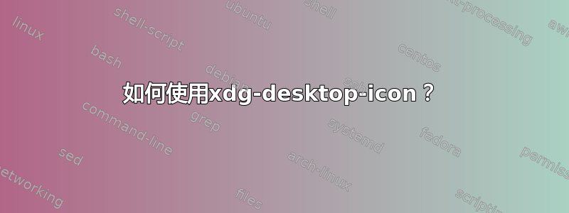 如何使用xdg-desktop-icon？