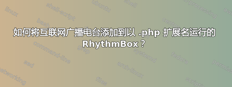 如何将互联网广播电台添加到以 .php 扩展名运行的 RhythmBox？