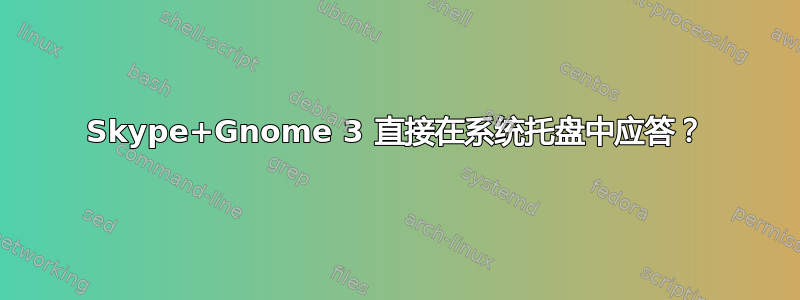 Skype+Gnome 3 直接在系统托盘中应答？