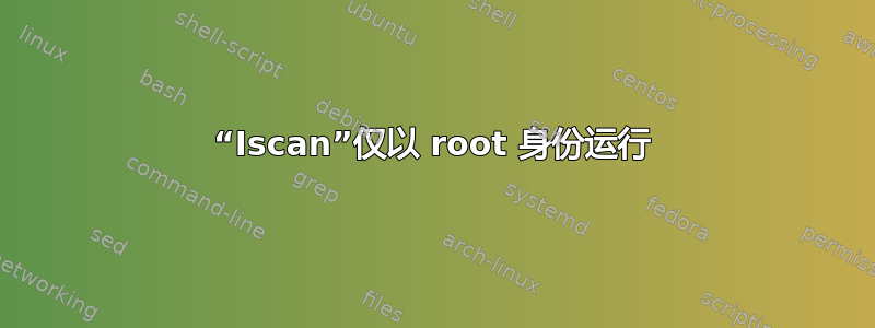 “Iscan”仅以 root 身份运行