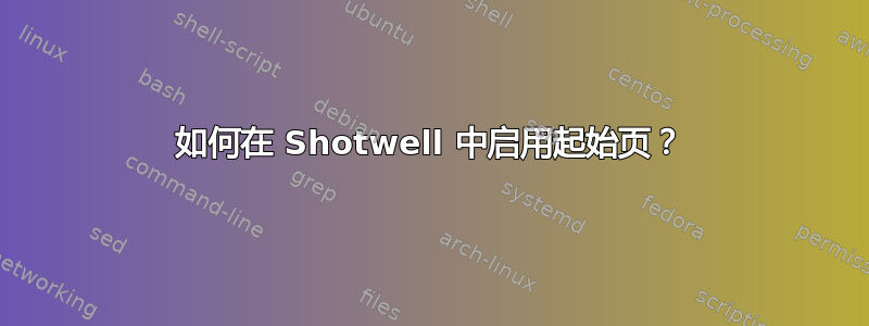 如何在 Shotwell 中启用起始页？