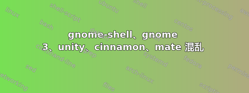 gnome-shell、gnome 3、unity、cinnamon、mate 混乱