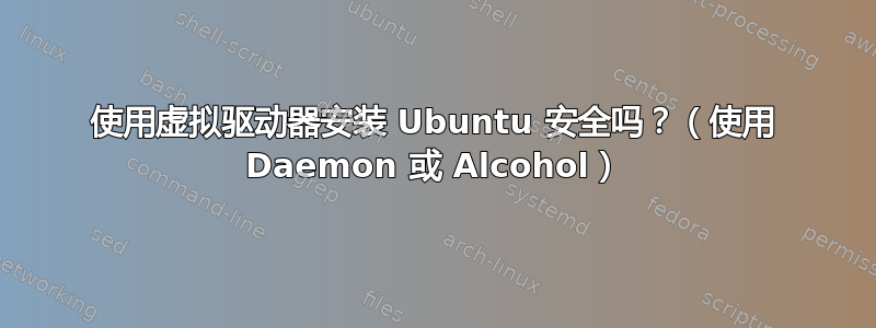 使用虚拟驱动器安装 Ubuntu 安全吗？（使用 Daemon 或 Alcohol）