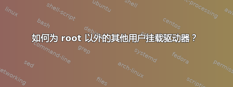 如何为 root 以外的其他用户挂载驱动器？