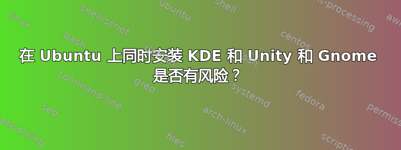 在 Ubuntu 上同时安装 KDE 和 Unity 和 Gnome 是否有风险？